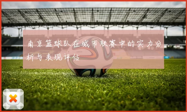 南京篮球队在城市联赛中的实力分析与表现评估