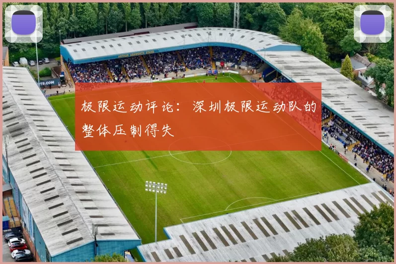 极限运动评论：深圳极限运动队的整体压制得失