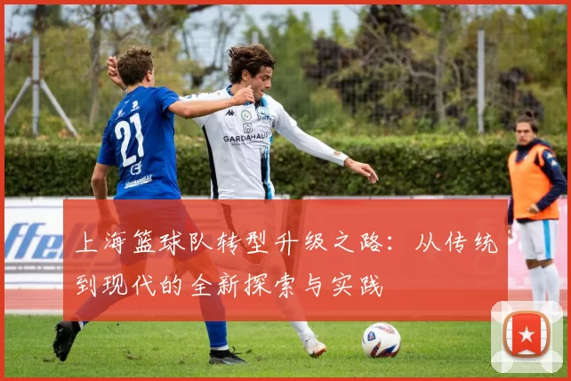 上海篮球队转型升级之路：从传统到现代的全新探索与实践