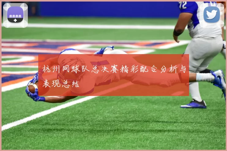 杭州网球队总决赛精彩配合分析与表现总结