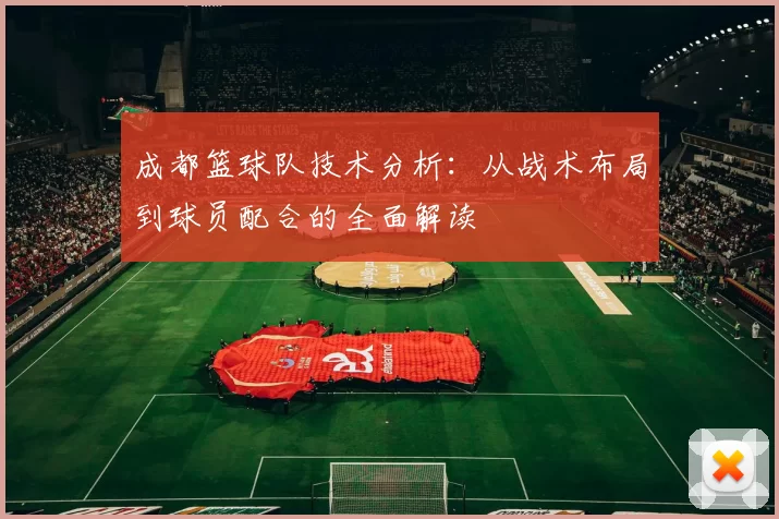 成都篮球队技术分析：从战术布局到球员配合的全面解读