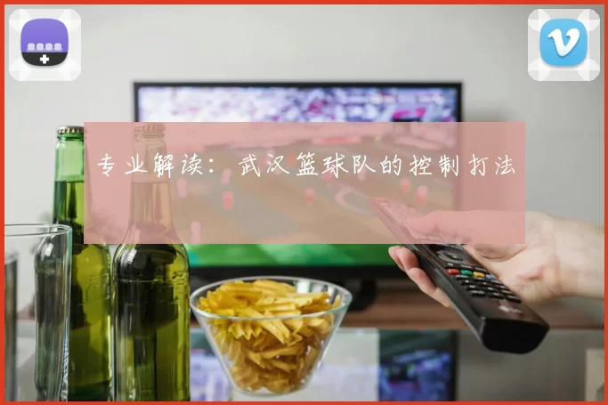 专业解读：武汉篮球队的控制打法