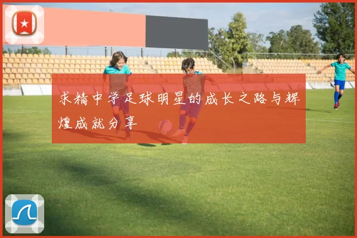 求精中学足球明星的成长之路与辉煌成就分享