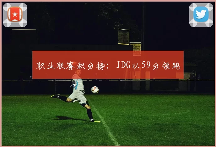 职业联赛积分榜：JDG以59分领跑