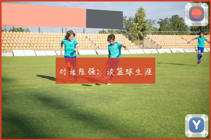 对话陈强：谈篮球生涯